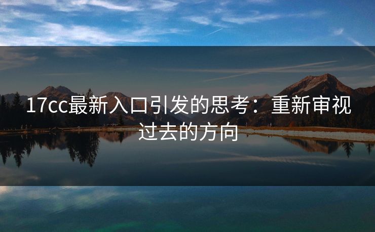 17cc最新入口引发的思考：重新审视过去的方向