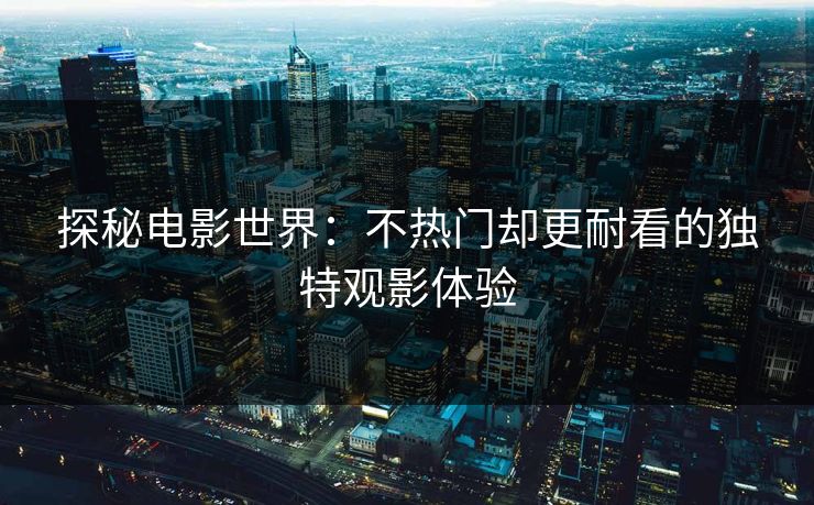 探秘电影世界：不热门却更耐看的独特观影体验
