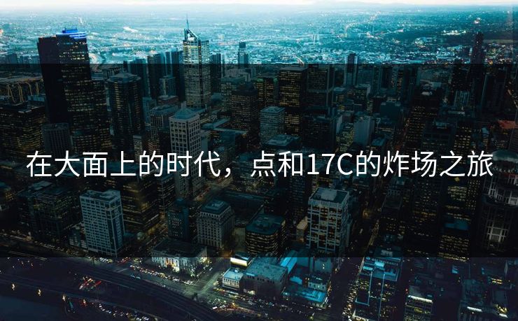 在大面上的时代，点和17C的炸场之旅