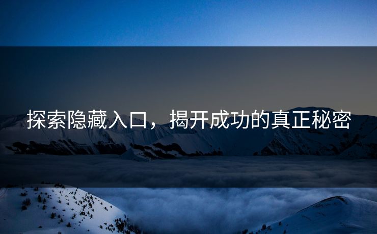 探索隐藏入口,揭开成功的真正秘密 探索隐藏入口,揭开成功的真正秘密