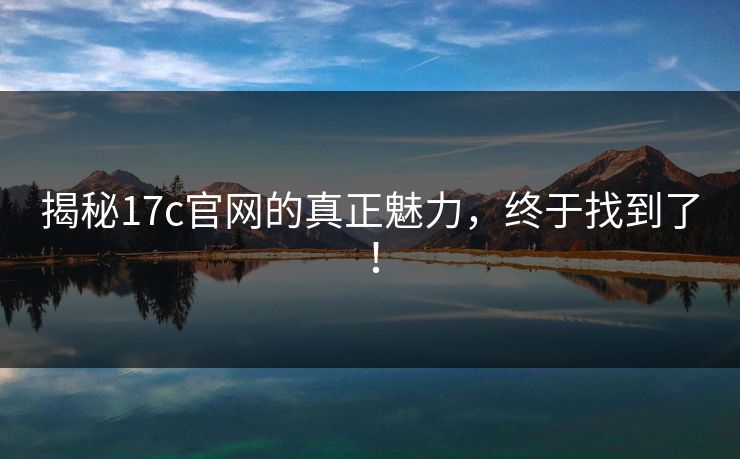 揭秘17c官网的真正魅力，终于找到了！