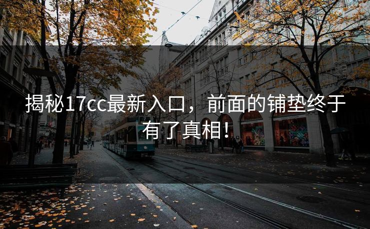 揭秘17cc最新入口，前面的铺垫终于有了真相！