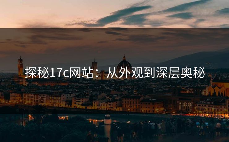 探秘17c网站:从外观到深层奥秘 探秘17c网站:从外观到深层奥秘