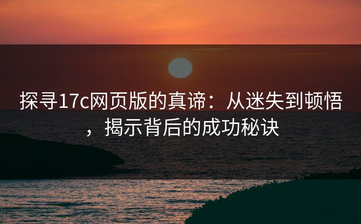 探寻17c网页版的真谛：从迷失到顿悟，揭示背后的成功秘诀
