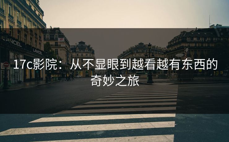 17c影院：从不显眼到越看越有东西的奇妙之旅