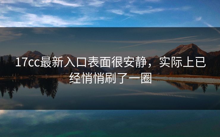 17cc最新入口表面很安静，实际上已经悄悄刷了一圈