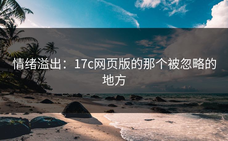 情绪溢出:17c网页版的那个被忽略的地方 情绪溢出:17c网页版的那个被忽略的地方
