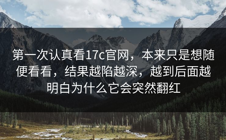 第一次认真看17c官网，本来只是想随便看看，结果越陷越深，越到后面越明白为什么它会突然翻红