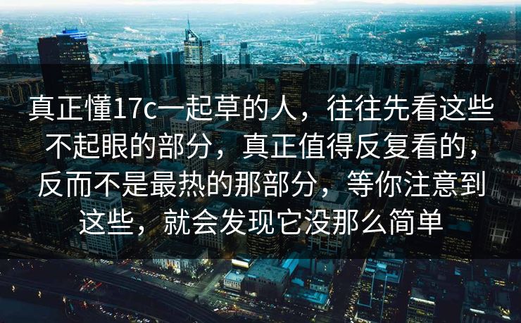 真正懂17c一起草的人，往往先看这些不起眼的部分，真正值得反复看的，反而不是最热的那部分，等你注意到这些，就会发现它没那么简单