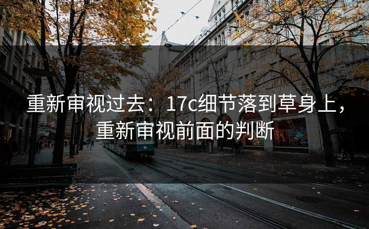 重新审视过去:17c细节落到草身上,重新审视前面的判断 重新审视过去:17c细节落到草身上,重新审视前面的判断