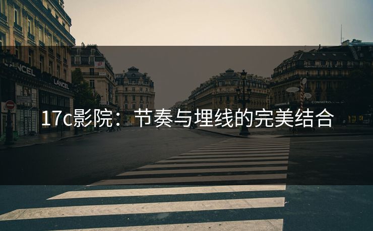 17c影院:节奏与埋线的完美结合 17c影院:节奏与埋线的完美结合