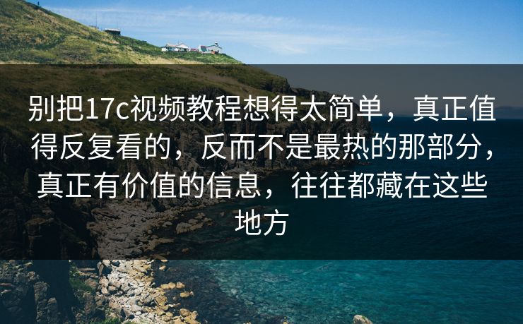 别把17c视频教程想得太简单,真正值得反复看的,反而不是最热的那部分,真正有价值的信息,往往都藏在这些地方 别把17c视频教程想得太简单,真正值得反复看的,反而不是最热的那部分,真正有价值的信息,往往都藏在这些地方