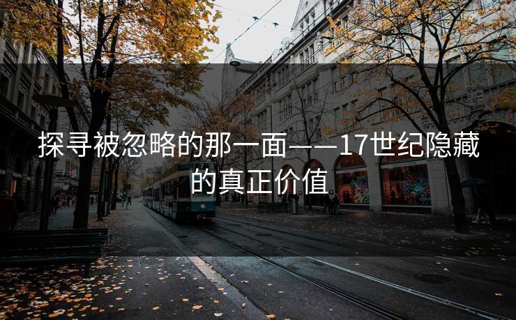 探寻被忽略的那一面——17世纪隐藏的真正价值