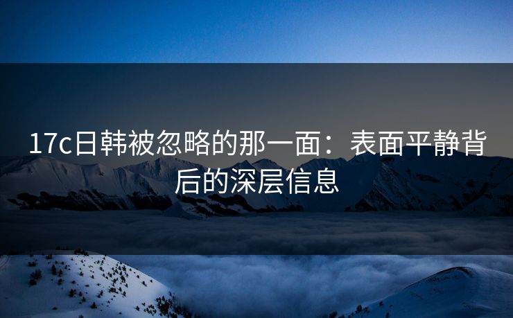 17c日韩被忽略的那一面：表面平静背后的深层信息